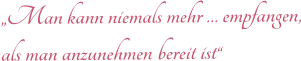 �Man kann niemals mehr � empfangen, als man anzunehmen bereit ist�