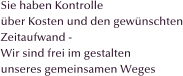 Sie haben Kontrolle  �ber Kosten und den gew�nschten Zeitaufwand -  Wir sind frei im gestalten  unseres gemeinsamen Weges