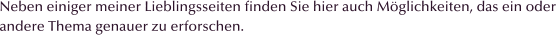 Neben einiger meiner Lieblingsseiten finden Sie hier auch M�glichkeiten, das ein oder  andere Thema genauer zu erforschen.